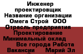 Инженер-проектировщик › Название организации ­ Омега-Строй, ООО › Отрасль предприятия ­ Проектирование › Минимальный оклад ­ 35 000 - Все города Работа » Вакансии   . Марий Эл респ.,Йошкар-Ола г.